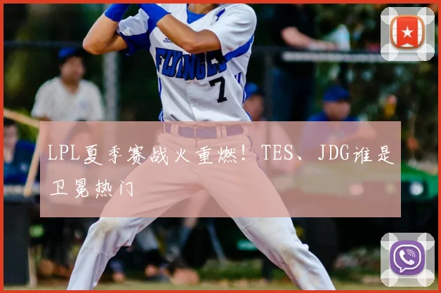 LPL夏季赛战火重燃！TES、JDG谁是卫冕热门