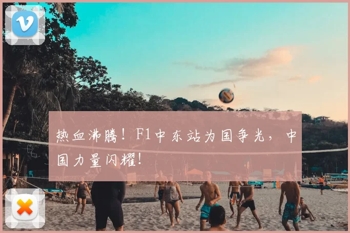 热血沸腾！F1中东站为国争光，中国力量闪耀！