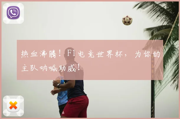 热血沸腾！F1电竞世界杯，为你的主队呐喊助威！
