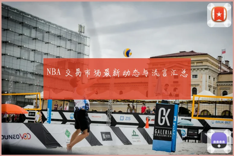 NBA 交易市场最新动态与流言汇总