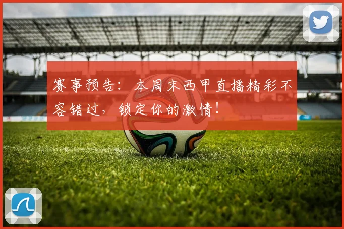赛事预告：本周末西甲直播精彩不容错过，锁定你的激情！