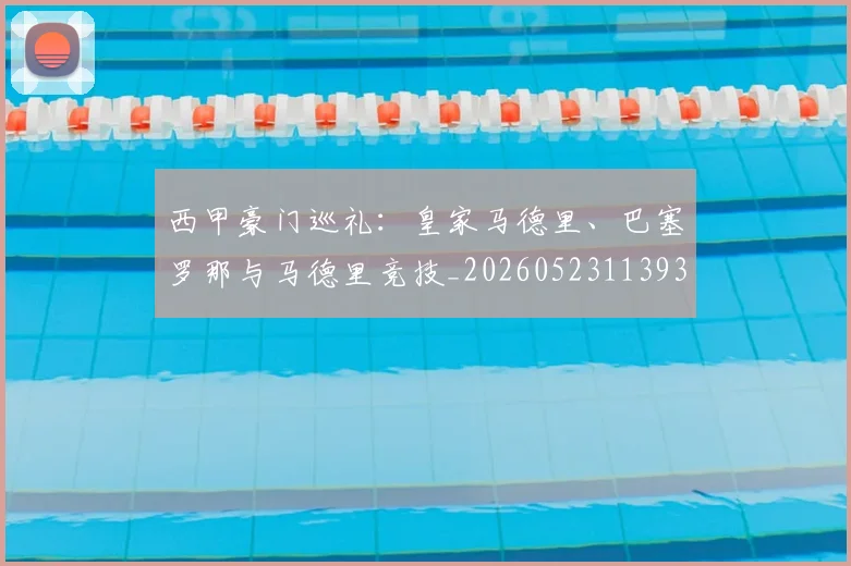 西甲豪门巡礼：皇家马德里、巴塞罗那与马德里竞技_20260523113930