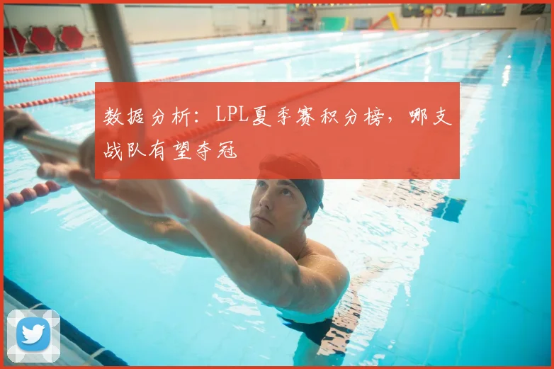 数据分析：LPL夏季赛积分榜，哪支战队有望夺冠