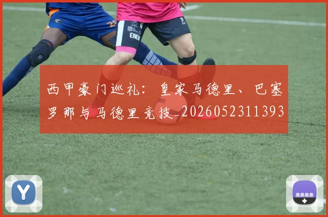西甲豪门巡礼：皇家马德里、巴塞罗那与马德里竞技_20260523113930