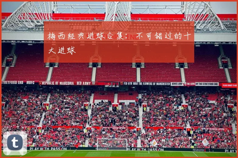 梅西经典进球合集：不可错过的十大进球