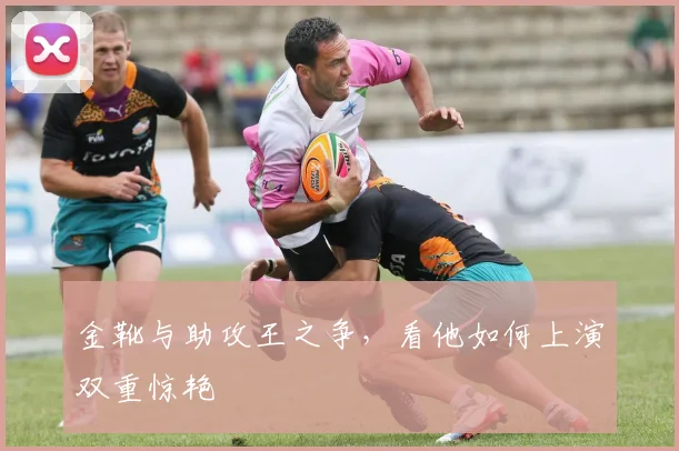 金靴与助攻王之争，看他如何上演双重惊艳