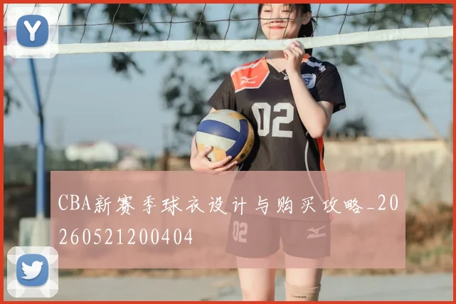 CBA新赛季球衣设计与购买攻略_20260521200404