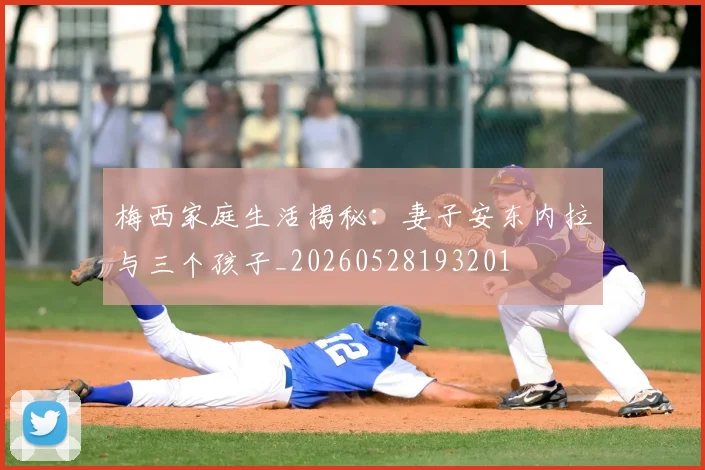 梅西家庭生活揭秘：妻子安东内拉与三个孩子_20260528193201