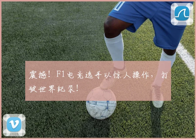 震撼！F1电竞选手以惊人操作，打破世界纪录！