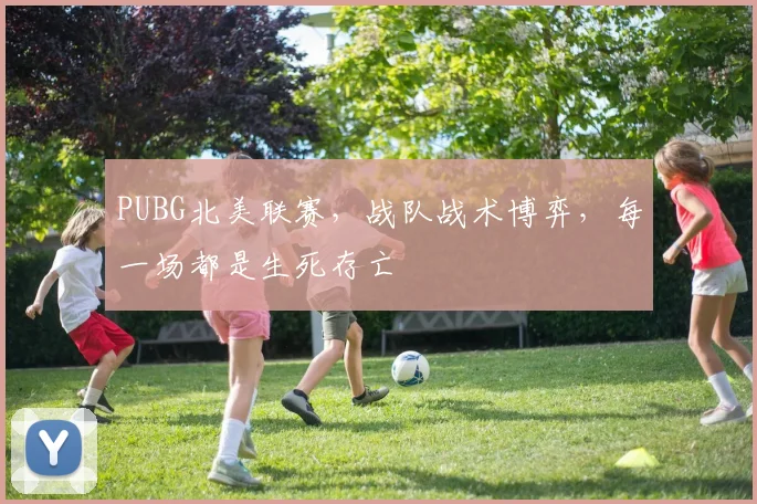 PUBG北美联赛，战队战术博弈，每一场都是生死存亡